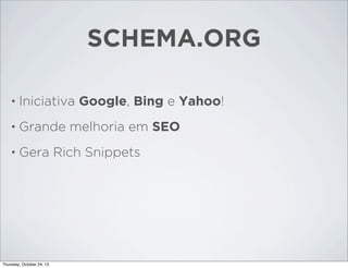 SCHEMA.ORG
•

Iniciativa Google, Bing e Yahoo!

•

Grande melhoria em SEO

•

Gera Rich Snippets

Thursday, October 24, 13

 