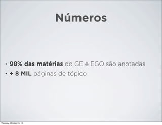 Números

•

98% das matérias do GE e EGO são anotadas

•

+ 8 MIL páginas de tópico

Thursday, October 24, 13

 