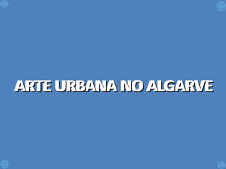 ARTE URBANA NO ALGARVEARTE URBANA NO ALGARVEARTE URBANA NO ALGARVEARTE URBANA NO ALGARVE
 
