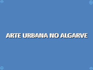 ARTE URBANA NO ALGARVEARTE URBANA NO ALGARVEARTE URBANA NO ALGARVEARTE URBANA NO ALGARVE
 