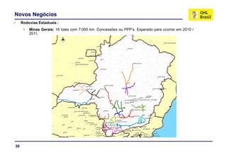 Novos Negócios
     Rodovias Estaduais :
         Minas Gerais: 16 lotes com 7.000 km. Concessões ou PPP’s. Esperado para ocorrer em 2010 /
         2011.




30
 