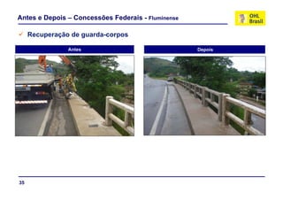 Antes e Depois – Concessões Federais - Fluminense

     Recuperação de guarda-corpos

                Antes                               Depois




35
 