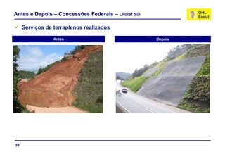 Antes e Depois – Concessões Federais – Litoral Sul

     Serviços de terraplenos realizados
     S

                 Antes                               Depois




39
 