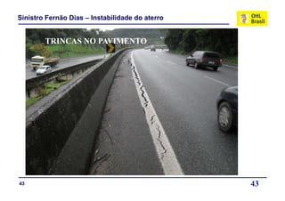 Sinistro Fernão Dias – Instabilidade do aterro


        TRINCAS NO PAVIMENTO




43                                               43
 