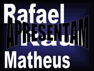 Rafael Raul Matheus APRESENTAM 