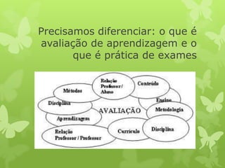 Precisamos diferenciar: o que é
avaliação de aprendizagem e o
       que é prática de exames
 