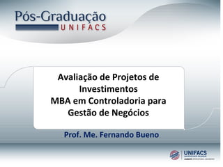 Prof. Me. Fernando Bueno
Avaliação de Projetos de
Investimentos
MBA em Controladoria para
Gestão de Negócios
 