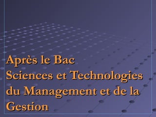 Après le BacAprès le Bac
Sciences et TechnologiesSciences et Technologies
du Management et de ladu Management et de la
GestionGestion
 