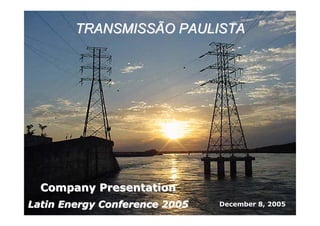 TRANSMISSÃO PAULISTA




  Company Presentation
Latin Energy Conference 2005   December 8, 2005
 
