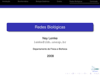 ¸˜
Introducao            ´
             Bioinformatica                  ˆ
                                Biologia Sistemica    Grafos                 ´
                                                                   Redes Biologicas          ˜
                                                                                      Conclusao




                                         ´
                               Redes Biologicas

                                   Ney Lemke
                              lemke@ibb.unesp.br

                              Departamento de F´sica e Biof´sica
                                               ı           ı


                                               2008
 