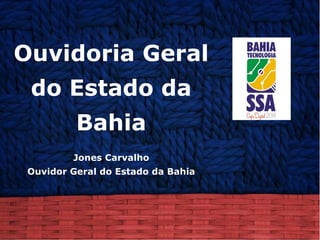 Ouvidoria Geral  do Estado da Bahia Jones Carvalho Ouvidor Geral do Estado da Bahia 