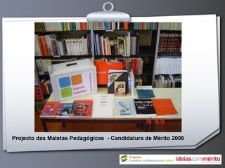 Projecto das Maletas Pedagógicas - Candidatura de Mérito 2006
 