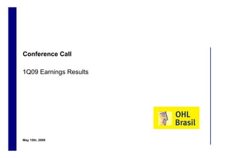Conference Call

    1Q09 Earnings Results




    May 15th, 2009
1
 