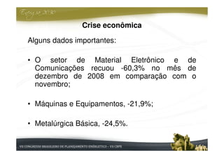 Crise econômica

Alguns dados importantes:

• O setor de Material Eletrônico e de
  Comunicações recuou -60,3% no mês de
  dezembro de 2008 em comparação com o
  novembro;

• Máquinas e Equipamentos, -21,9%;

• Metalúrgica Básica, -24,5%.
 