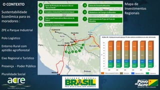 Sustentabilidade
Econômica para os
moradores :
ZPE e Parque Industrial
Polo Logístico
Entorno Rural com
aptidão agroflorestal
Eixo Regional e Turístico
Presença - Poder Público
Pluralidade Social
O CONTEXTO Mapa de
Investimentos
Regionais
 