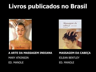 Livros publicados no Brasil




A ARTE DA MASSAGEM INDIANA   MASSAGEM DA CABEÇA
MARY ATKINSON                EILEAN BENTLEY
ED. MANOLE                   ED. MANOLE
 