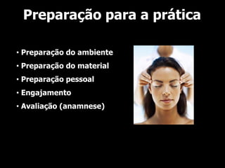Preparação para a prática

• Preparação do ambiente
• Preparação do material
• Preparação pessoal
• Engajamento
• Avaliação (anamnese)
 
