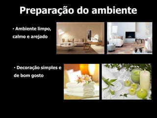 Preparação do ambiente
• Ambiente limpo,
calmo e arejado




• Decoração simples e
de bom gosto
 