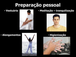 Preparação pessoal
  • Vestuário      • Meditação – tranquilização




• Alongamentos            • Higienização
 