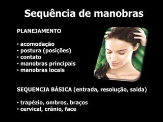 Sequência de manobras
PLANEJAMENTO

• acomodação
• postura (posições)
• contato
• manobras principais
• manobras locais


SEQUENCIA BÁSICA (entrada, resolução, saída)

• trapézio, ombros, braços
• cervical, crânio, face
 