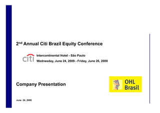 2nd Annual Citi Brazil Equity Conference

                    Intercontinental Hotel - São Paulo
                    Wednesday, June 24, 2009 - Friday, June 26, 2009




    Company Presentation


    June 24, 2009
1
 