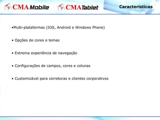 •Multi-plataformas (IOS, Android e Windows Phone)
• Opções de cores e temas
• Extrema experiência de navegação
• Configurações de campos, cores e colunas
• Customizável para corretoras e clientes corporativos
CaracterísticasCaracterísticas
 