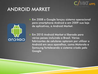 8
ANDROID MARKET
 Em 2008 o Google lançou sistema
operacional para smartphone Android e
em 2009 sua loja de aplicativos, ...