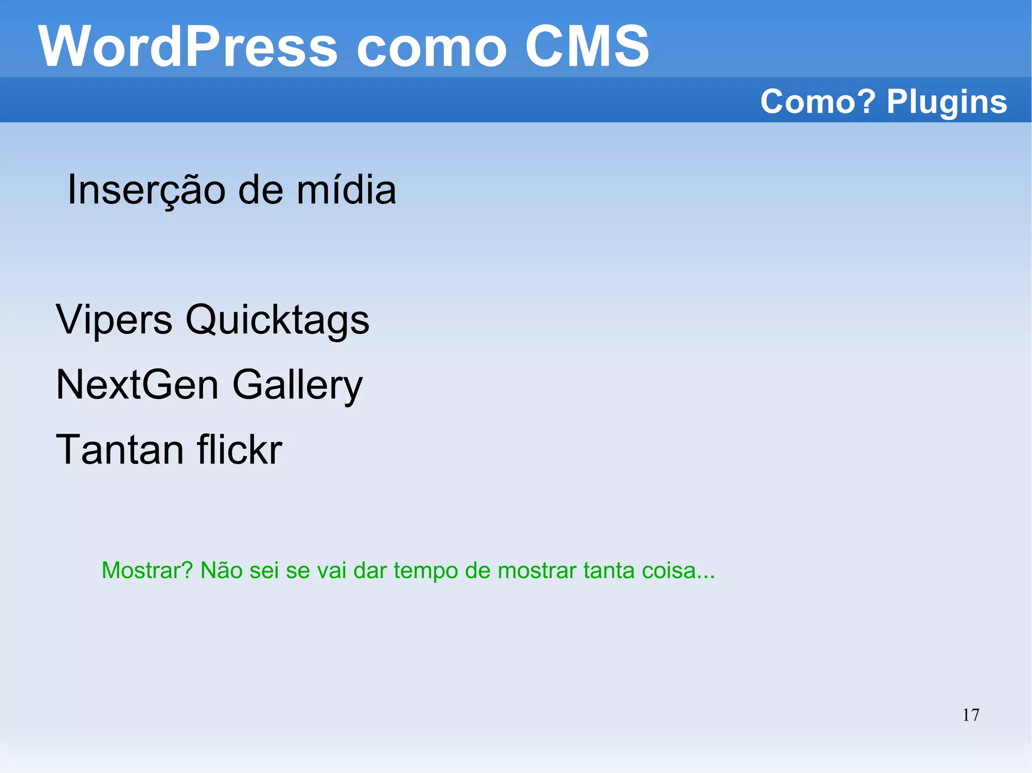 WordPress como CMS Inserção de mídia Vipers Quicktags NextGen Gallery Tantan flickr Como? Plugins Mostrar? Não sei se vai dar tempo de mostrar tanta coisa... 