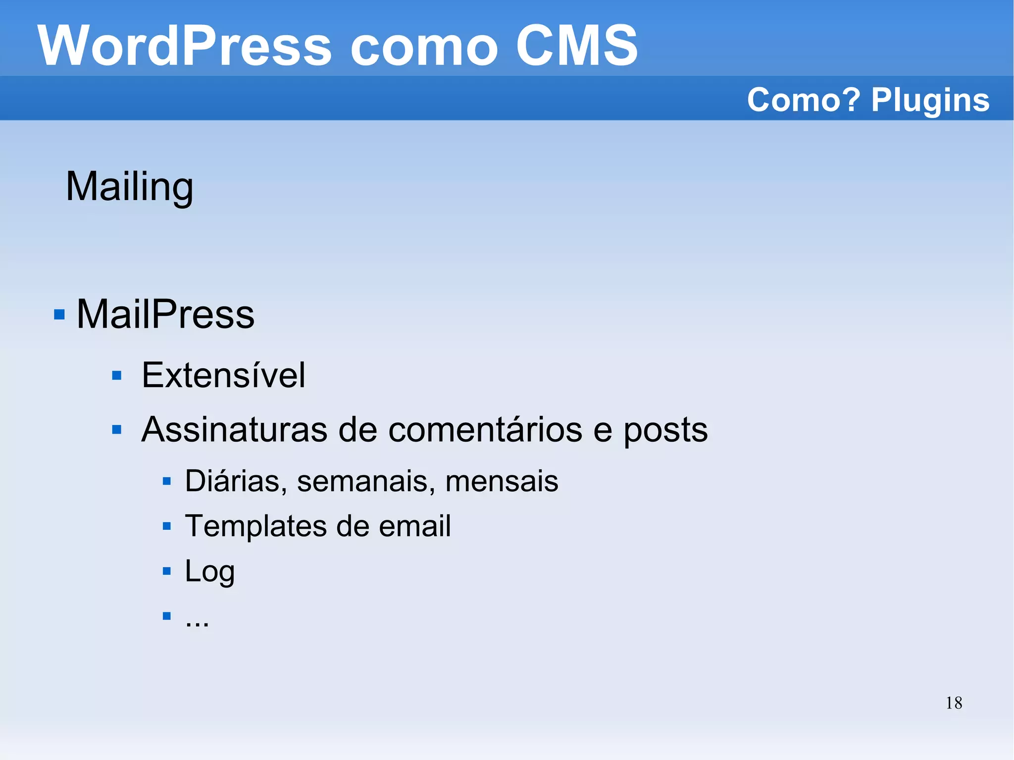 WordPress como CMS Mailing MailPress Extensível Assinaturas de comentários e posts Diárias, semanais, mensais Templates de email Log ... Como? Plugins 