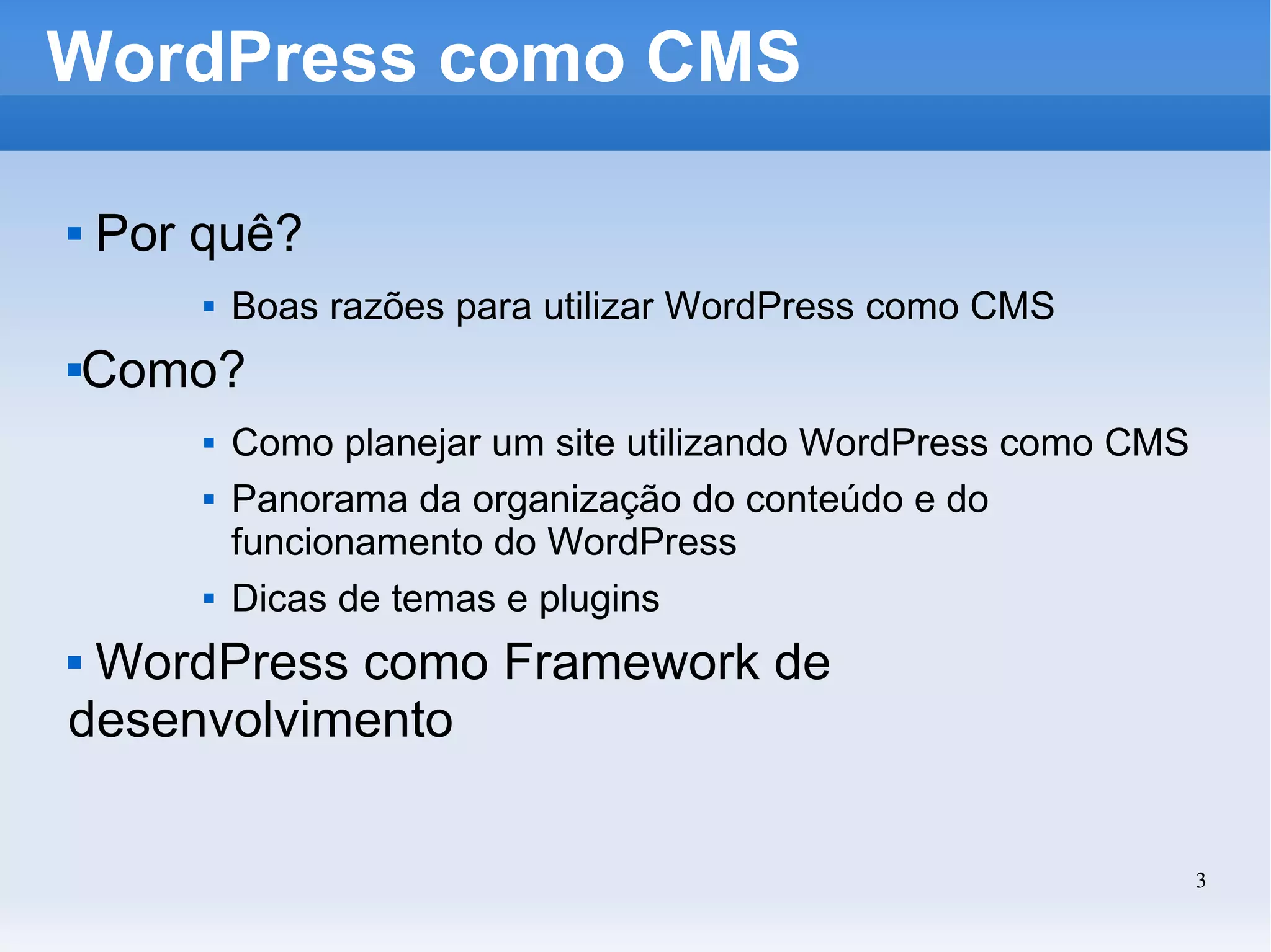 WordPress como CMS Por quê?  Boas razões para utilizar WordPress como CMS Como? Como planejar um site utilizando WordPress como CMS Panorama da organização do conteúdo e do funcionamento do WordPress Dicas de temas e plugins WordPress como Framework de desenvolvimento 
