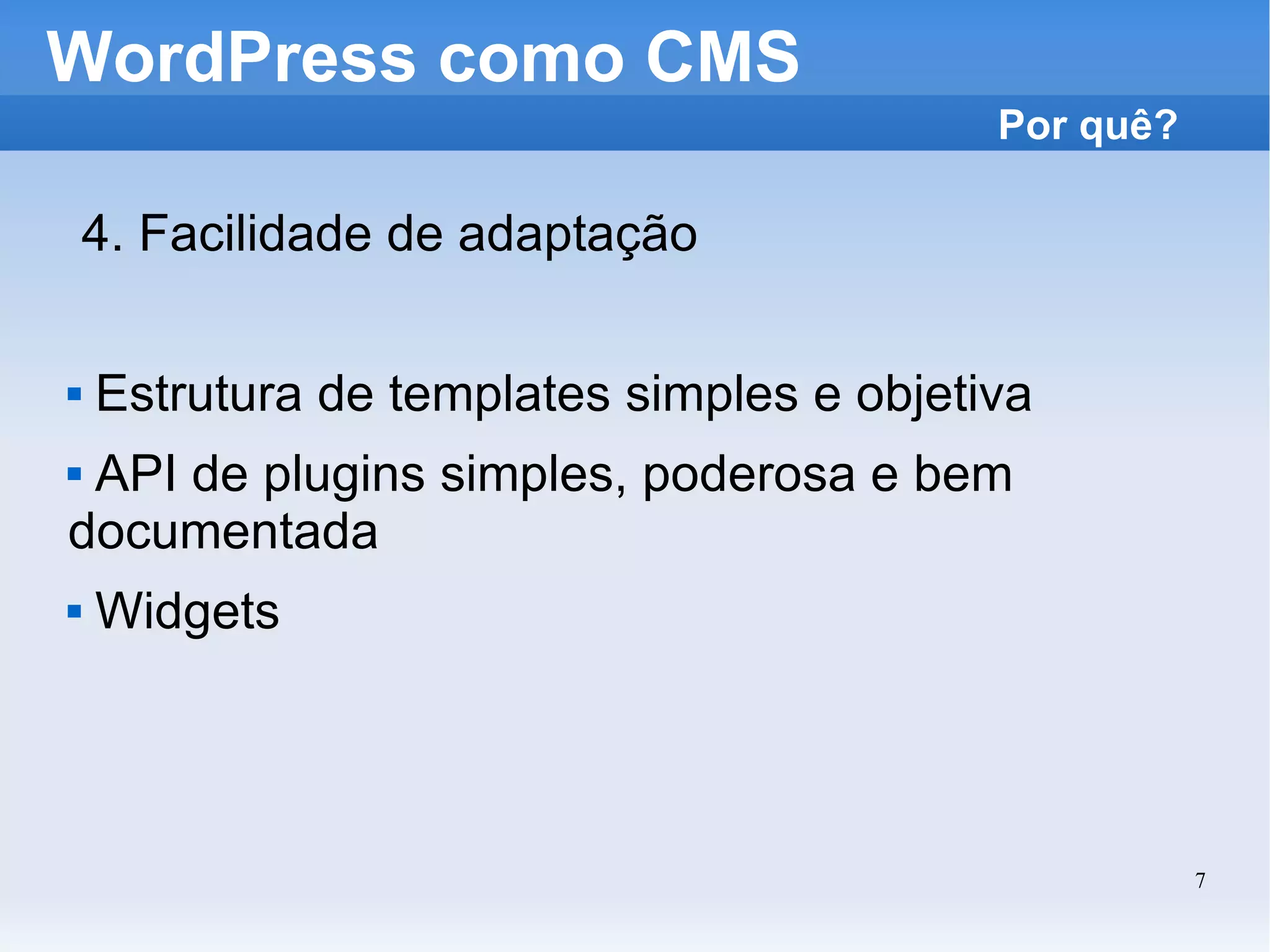 WordPress como CMS 4. Facilidade de adaptação Estrutura de templates simples e objetiva API de plugins simples, poderosa e bem  documentada Widgets Por quê? 