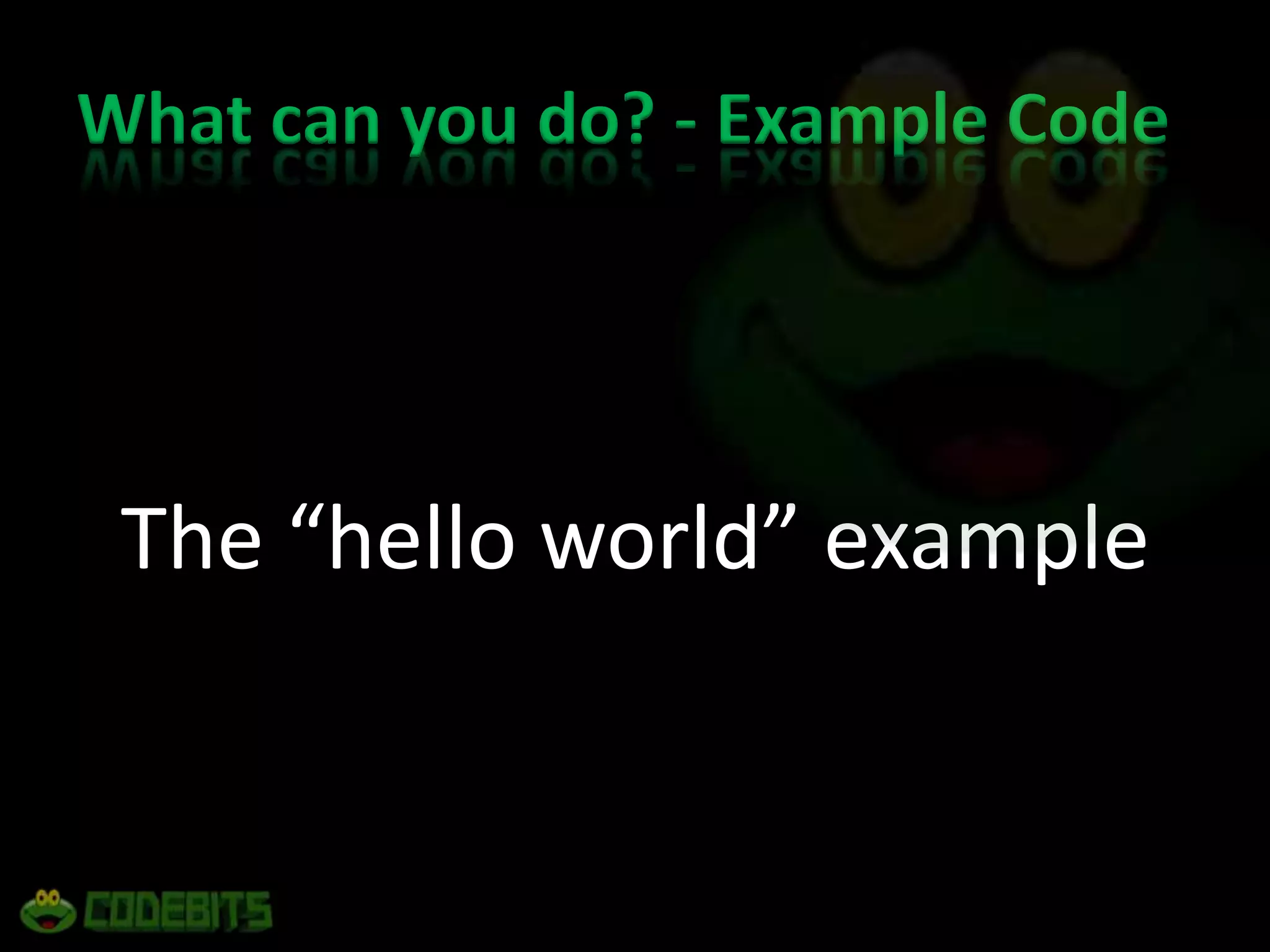 What can you do? - Example CodeThe “hello world” example