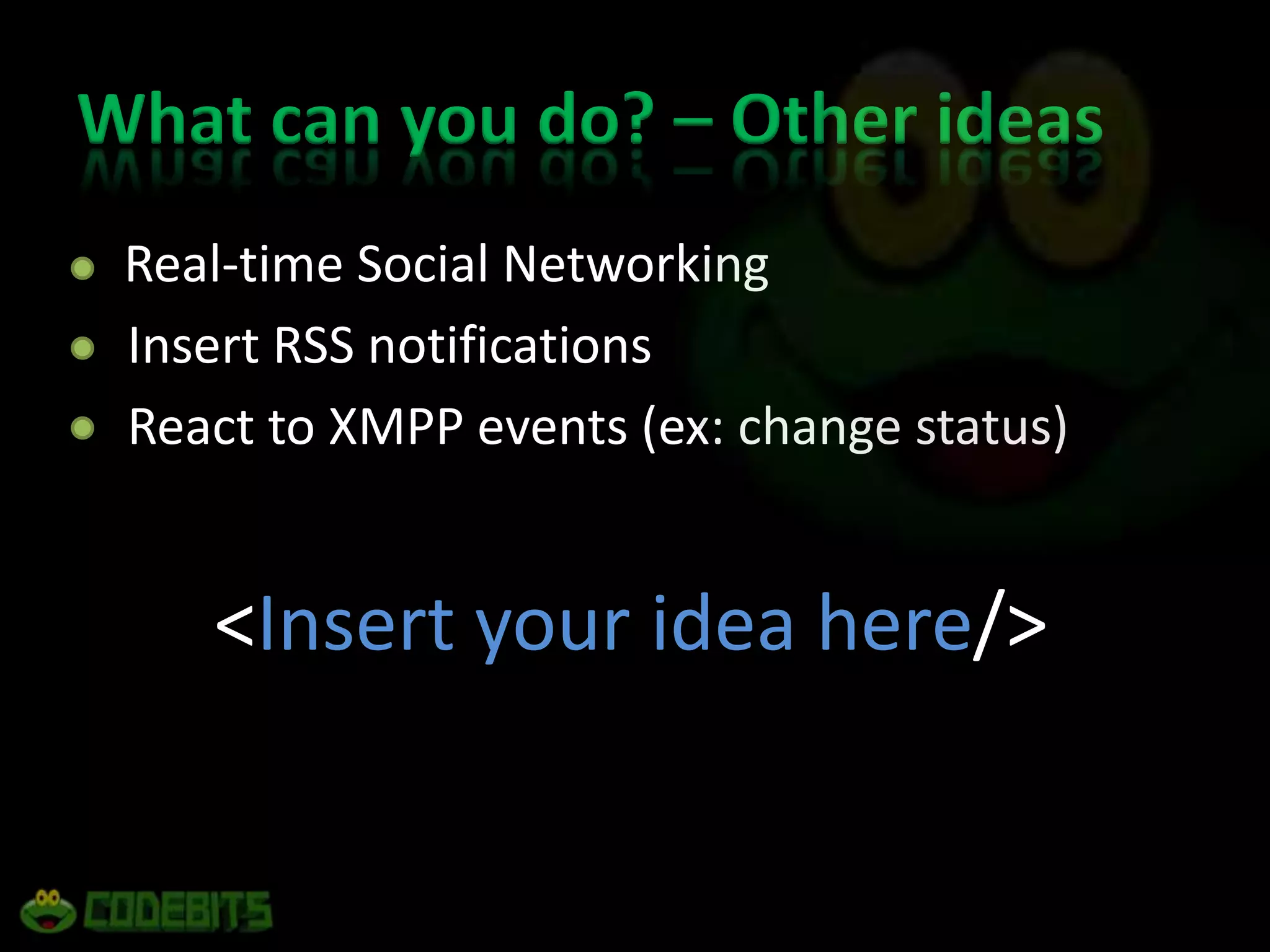 What can you do? – Other ideas	Real-time Social Networking    Insert RSS notifications    React to XMPP events (ex: change status)&lt;Insert your idea here/&gt;