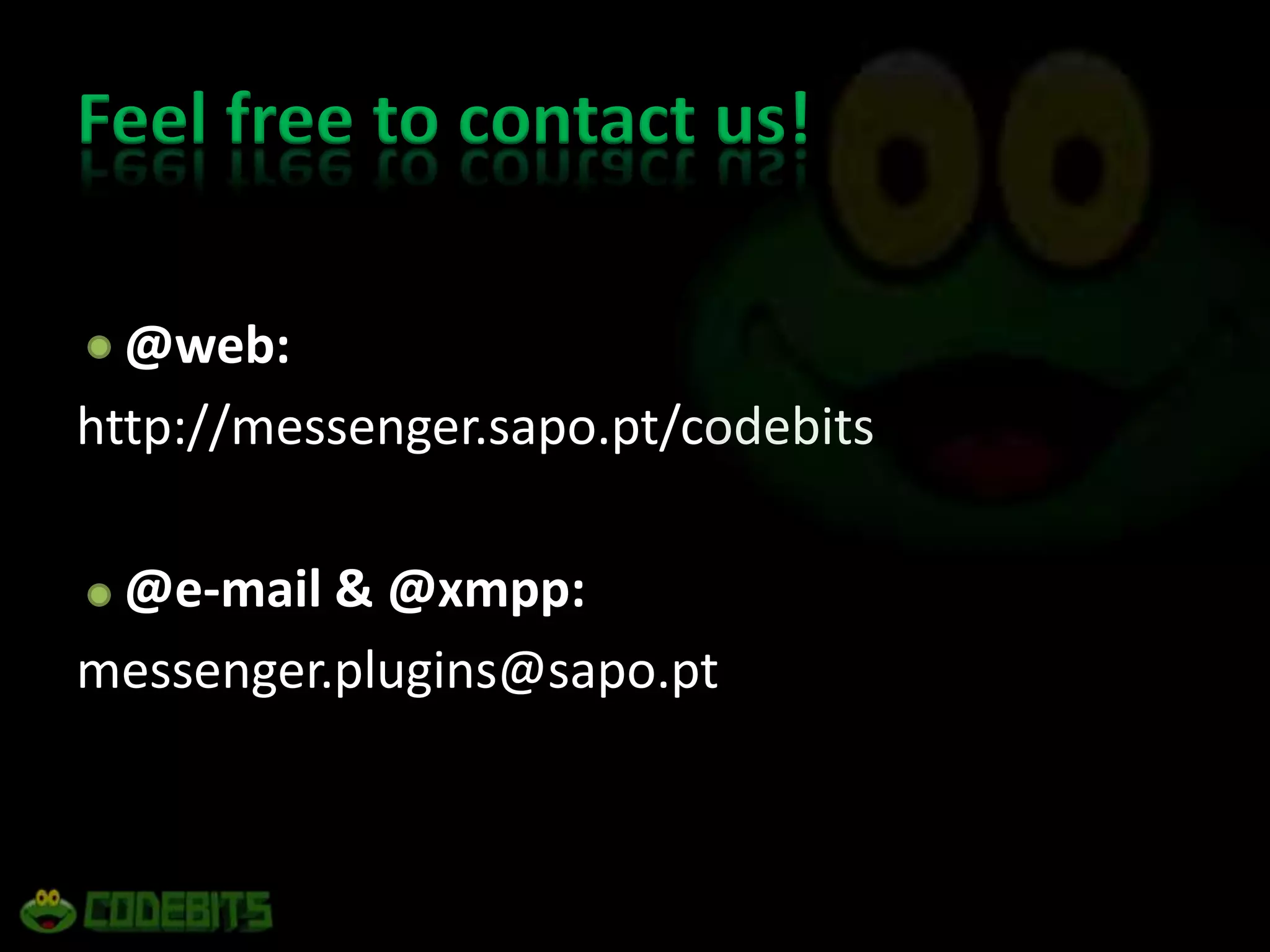 	@web: http://messenger.sapo.pt/codebits 	@e-mail & @xmpp:messenger.plugins@sapo.ptFeel free to contact us!