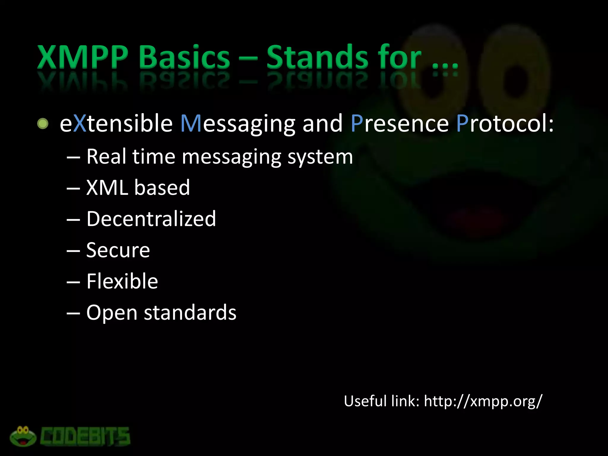 XMPP Basics – Stands for ...	eXtensible Messaging and Presence Protocol:Real time messaging systemXML basedDecentralizedSecureFlexibleOpen standards                                                             Useful link: http://xmpp.org/
