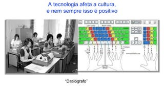 A tecnologia afeta a cultura,
e nem sempre isso é positivo
“Datilógrafo”
 
