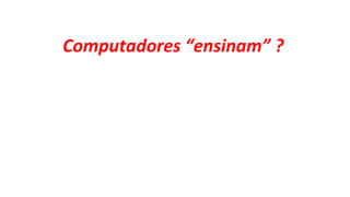 Computadores “ensinam” ?
 