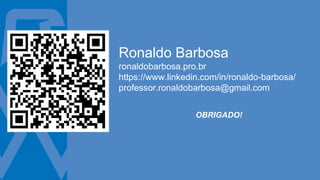 Ronaldo Barbosa
ronaldobarbosa.pro.br
https://www.linkedin.com/in/ronaldo-barbosa/
professor.ronaldobarbosa@gmail.com
OBRIGADO!
 