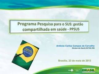 Antônio Carlos Campos de Carvalho
Diretor do Decit/SCTIE/MS
Brasília, 23 de maio de 2013
 