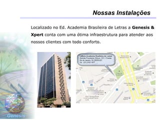 Genesis
Nossas Instalações
Localizado no Ed. Academia Brasileira de Letras a Genesis &
Xpert conta com uma ótima infraestrutura para atender aos
nossos clientes com todo conforto.
 