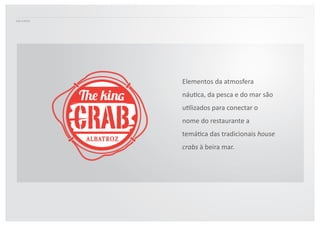 Elementos  da  atmosfera  
náuAca,  da  pesca  e  do  mar  são  
uAlizados  para  conectar  o  
nome  do  restaurante  a  
temáAca  das  tradicionais  house	
  
crabs  à  beira  mar.    
 