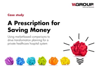 A Prescription for
Saving Money
Drive Your Business
Case study
Using market-based comparisons to
drive transformation planning for a
private healthcare hospital system
 