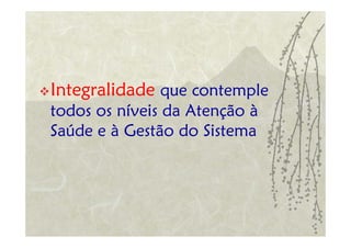 Integralidade que contemple
todos os níveis da Atenção à
Saúde e à Gestão do Sistema
 