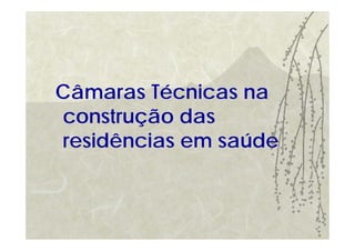 Câmaras Técnicas na
construção das
residências em saúde
 