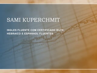 SAMI KUPERCHMITINGLES FLUENTE com certificado IELTSHEBRAICO E ESPANHOL FLUENTES