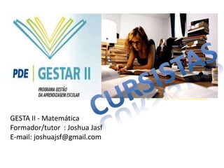GESTA II - Matemática
Formador/tutor : Joshua Jasf
E-mail: joshuajsf@gmail.com
 