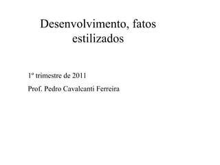 Desenvolvimento, fatos
estilizados
1º trimestre de 2011
Prof. Pedro Cavalcanti Ferreira
 