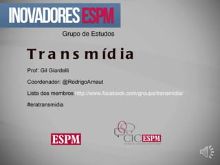 Transmídia Prof: Gil Giardelli Coordenador: @RodrigoArnaut  Lista dos membros  http://www.facebook.com/groups/transmidia/ #eratransmidia 