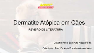 Dermatite Atópica em Cães
REVISÃO DE LITERATURA
Dayane Rosa Sant Ana Nagaroto R.
Orientador: Prof. Dr. Aldo Francisco Alves Neto
 