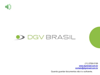 Quando guardar documentos não é o suficiente.
(11) 2769-5199
www.dgvbrasil.com.br
contato@dgvbrasil.com.br
 
